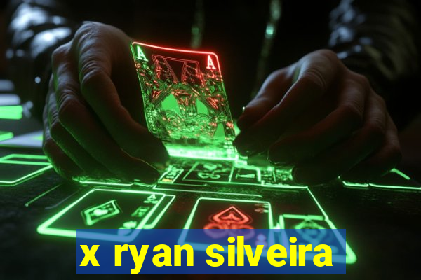 x ryan silveira